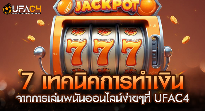 7 เทคนิคการทำเงินจากการเล่นพนันออนไลน์ง่ายๆที่ UFAC4